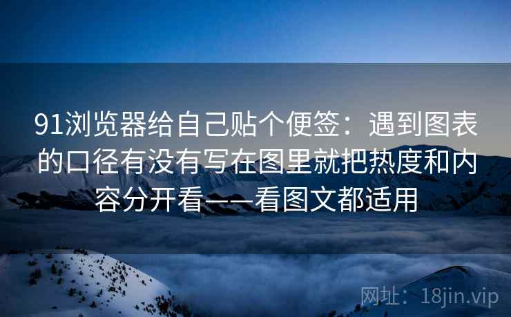 91浏览器给自己贴个便签：遇到图表的口径有没有写在图里就把热度和内容分开看——看图文都适用