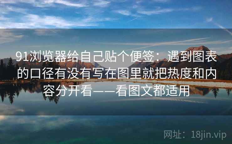 91浏览器给自己贴个便签：遇到图表的口径有没有写在图里就把热度和内容分开看——看图文都适用