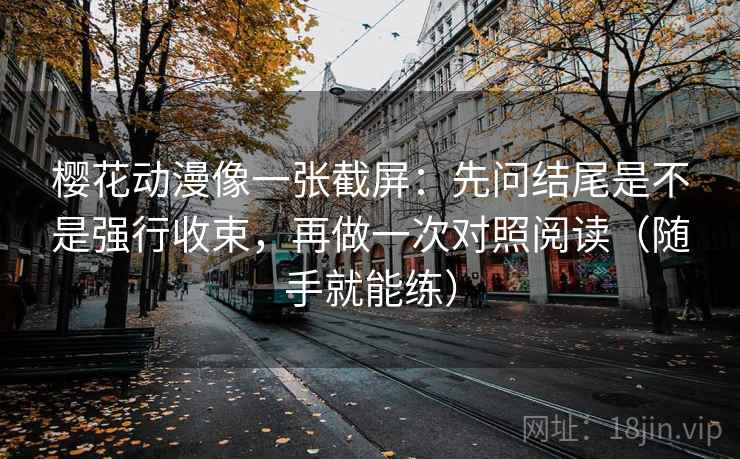 樱花动漫像一张截屏：先问结尾是不是强行收束，再做一次对照阅读（随手就能练）